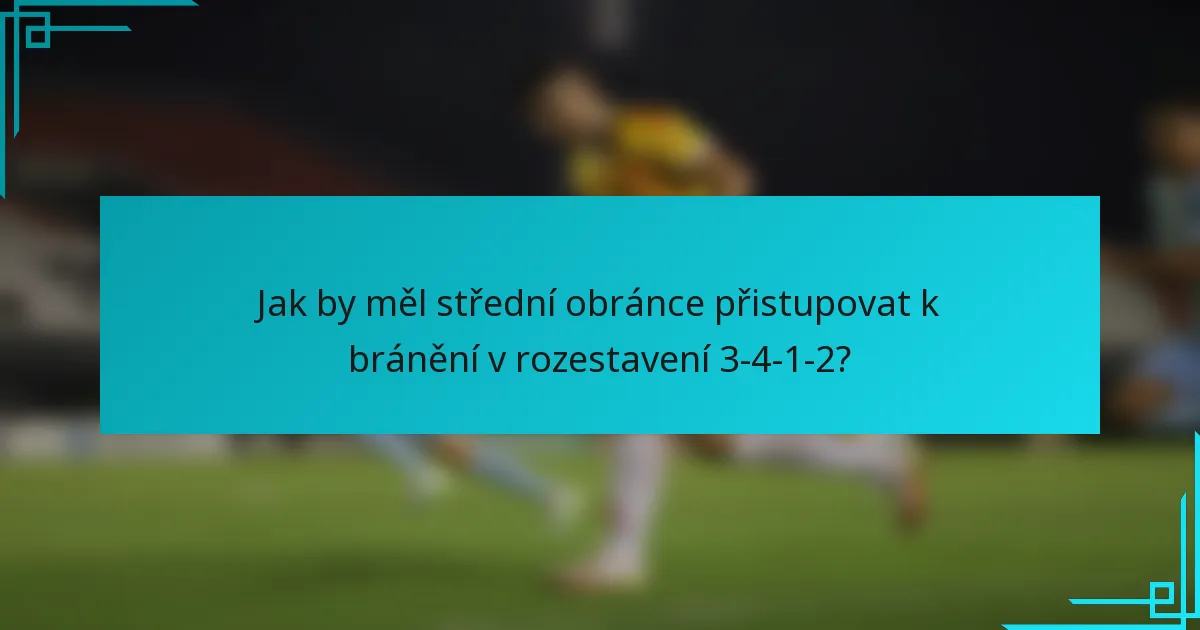 Jak by měl střední obránce přistupovat k bránění v rozestavení 3-4-1-2?