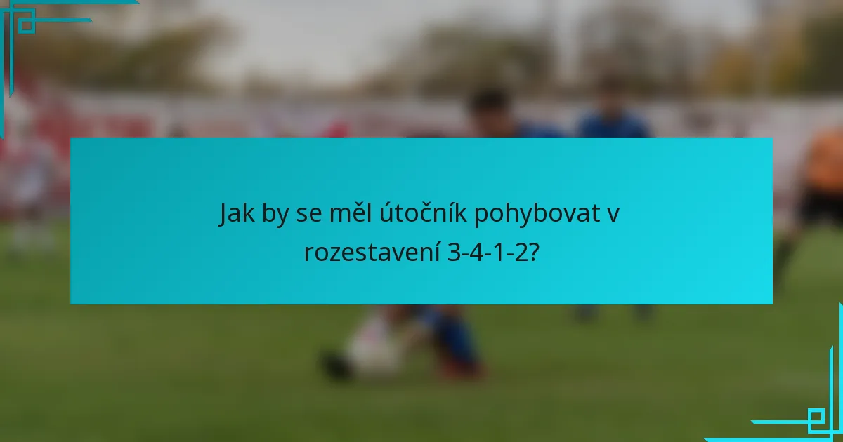 Jak by se měl útočník pohybovat v rozestavení 3-4-1-2?