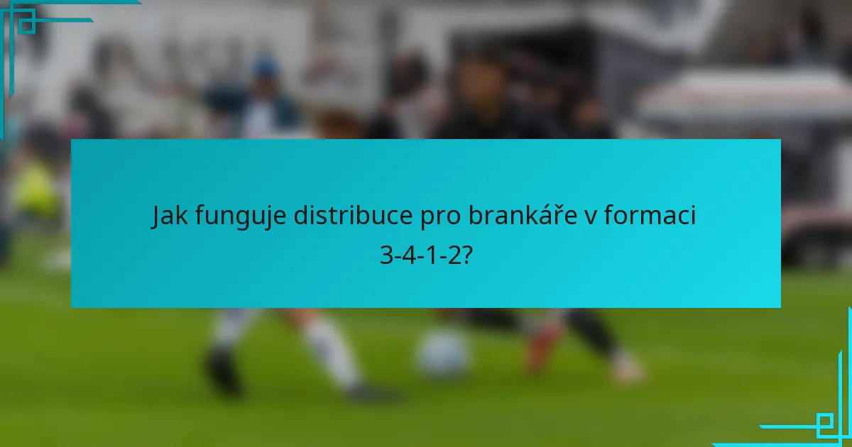 Jak funguje distribuce pro brankáře v formaci 3-4-1-2?