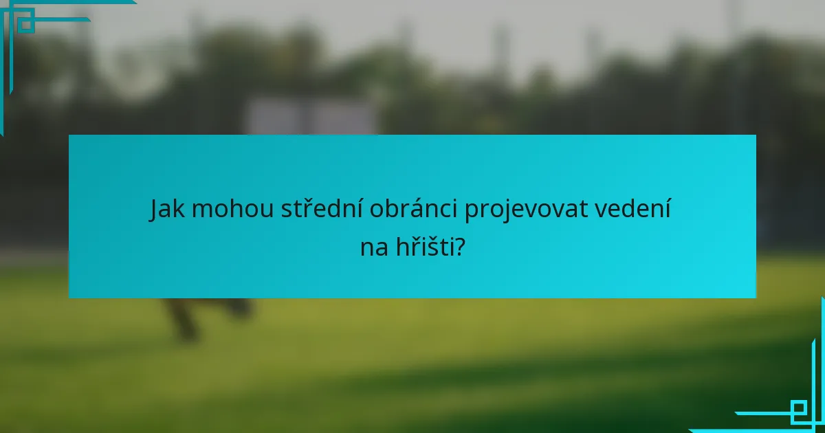 Jak mohou střední obránci projevovat vedení na hřišti?