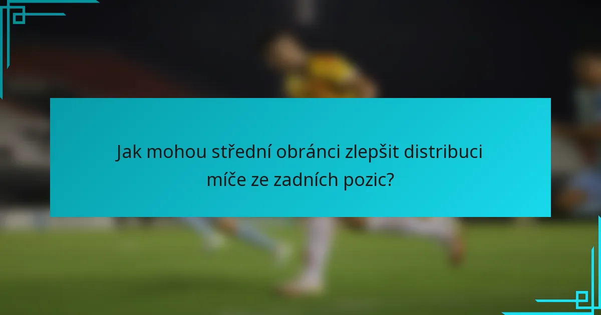 Jak mohou střední obránci zlepšit distribuci míče ze zadních pozic?