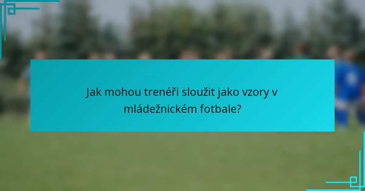 Jak mohou trenéři sloužit jako vzory v mládežnickém fotbale?