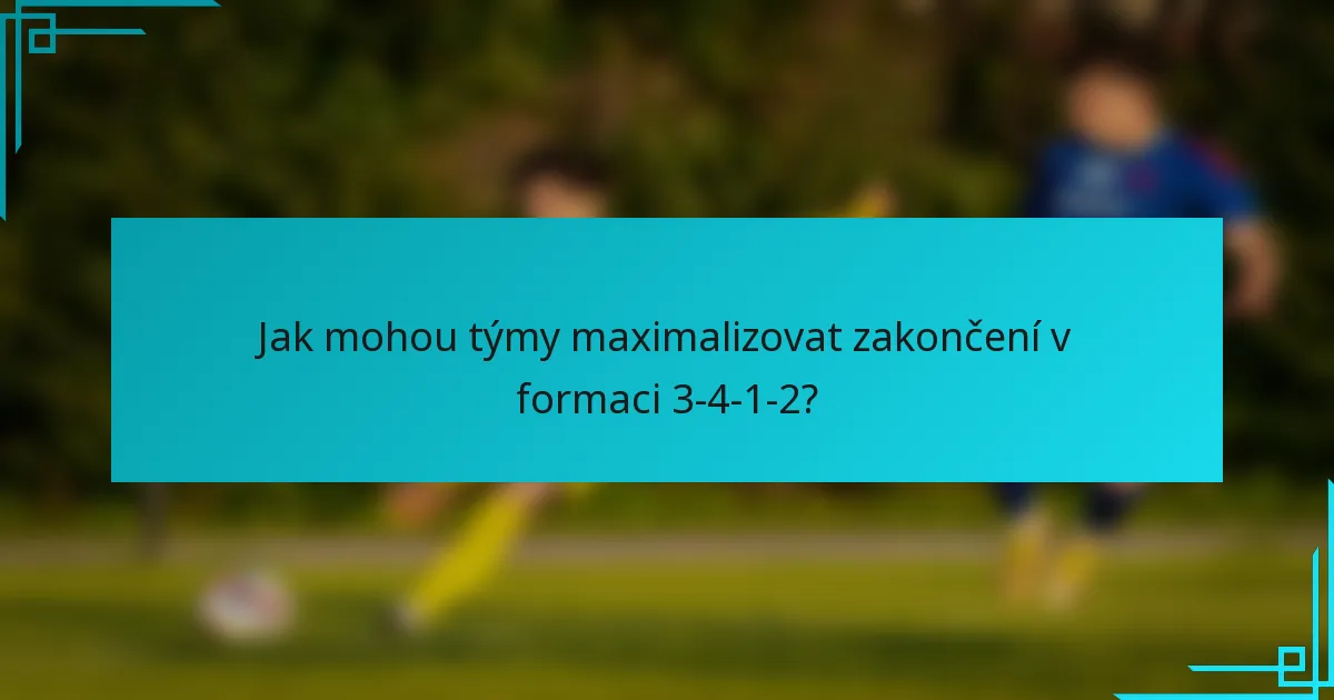 Jak mohou týmy maximalizovat zakončení v formaci 3-4-1-2?