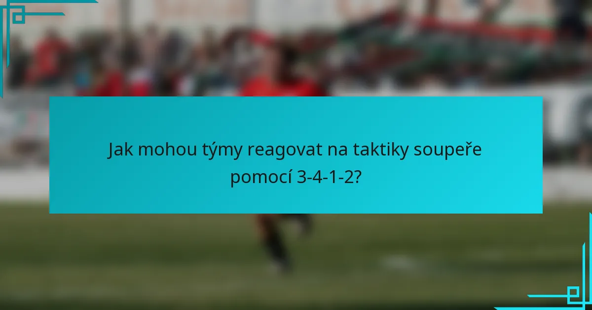 Jak mohou týmy reagovat na taktiky soupeře pomocí 3-4-1-2?