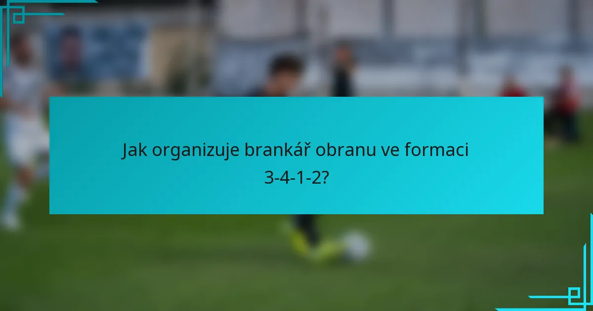 Jak organizuje brankář obranu ve formaci 3-4-1-2?