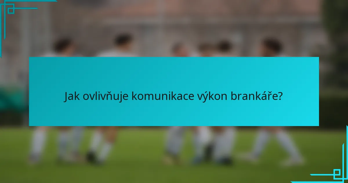 Jak ovlivňuje komunikace výkon brankáře?