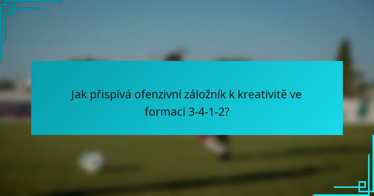 Jak přispívá ofenzivní záložník k kreativitě ve formaci 3-4-1-2?