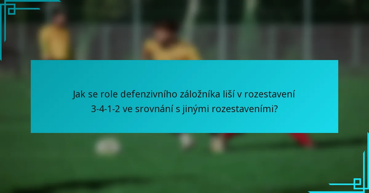 Jak se role defenzivního záložníka liší v rozestavení 3-4-1-2 ve srovnání s jinými rozestaveními?