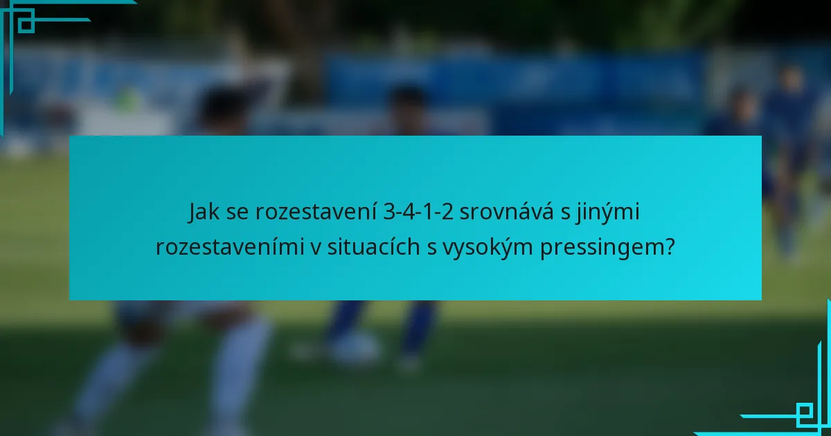 Jak se rozestavení 3-4-1-2 srovnává s jinými rozestaveními v situacích s vysokým pressingem?