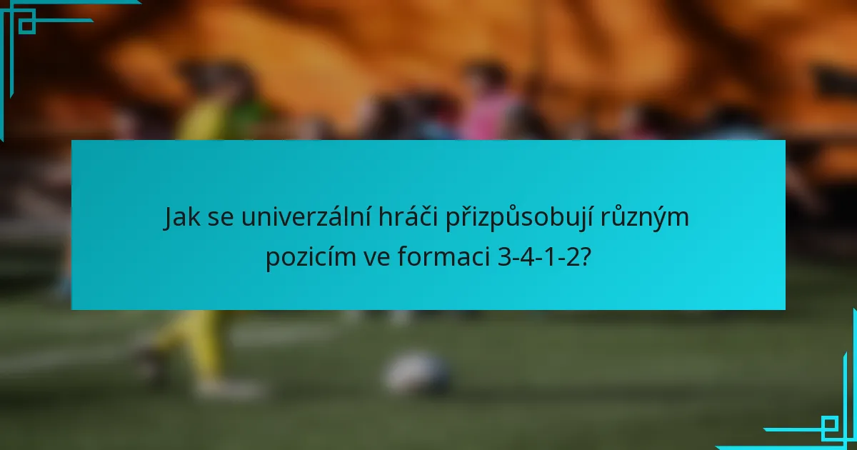 Jak se univerzální hráči přizpůsobují různým pozicím ve formaci 3-4-1-2?