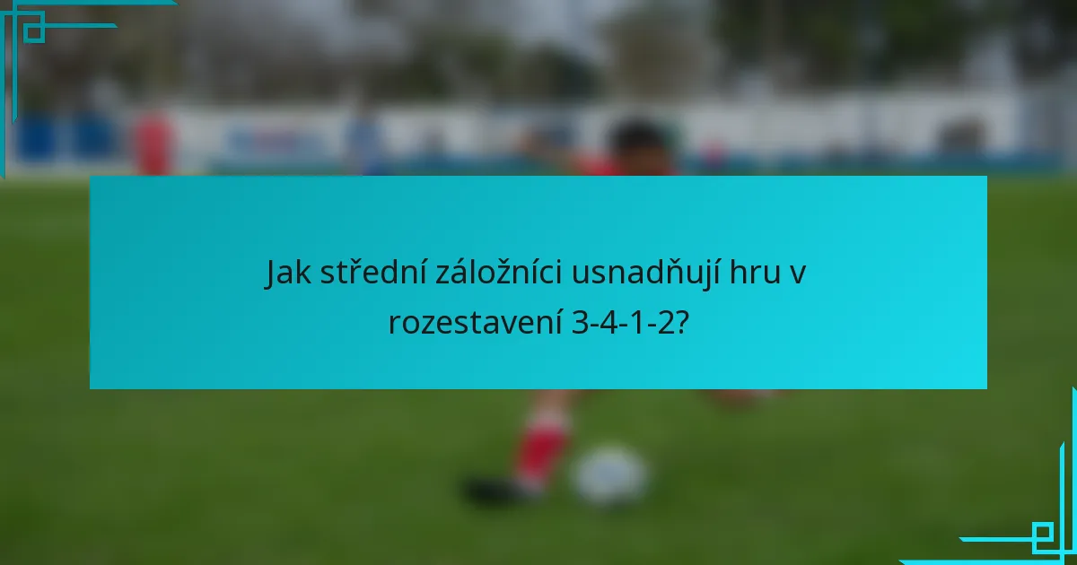 Jak střední záložníci usnadňují hru v rozestavení 3-4-1-2?