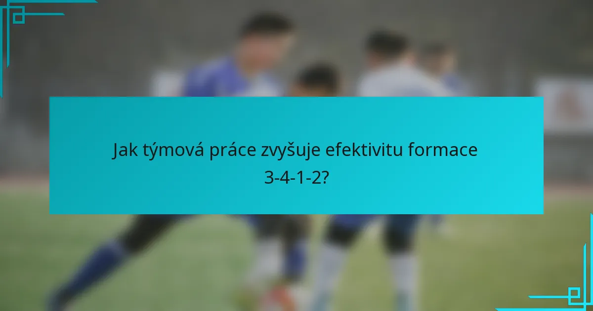 Jak týmová práce zvyšuje efektivitu formace 3-4-1-2?