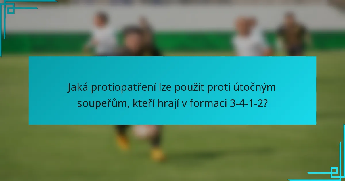 Jaká protiopatření lze použít proti útočným soupeřům, kteří hrají v formaci 3-4-1-2?