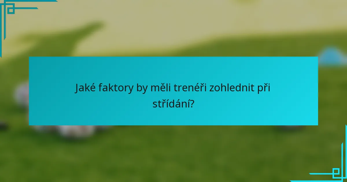 Jaké faktory by měli trenéři zohlednit při střídání?