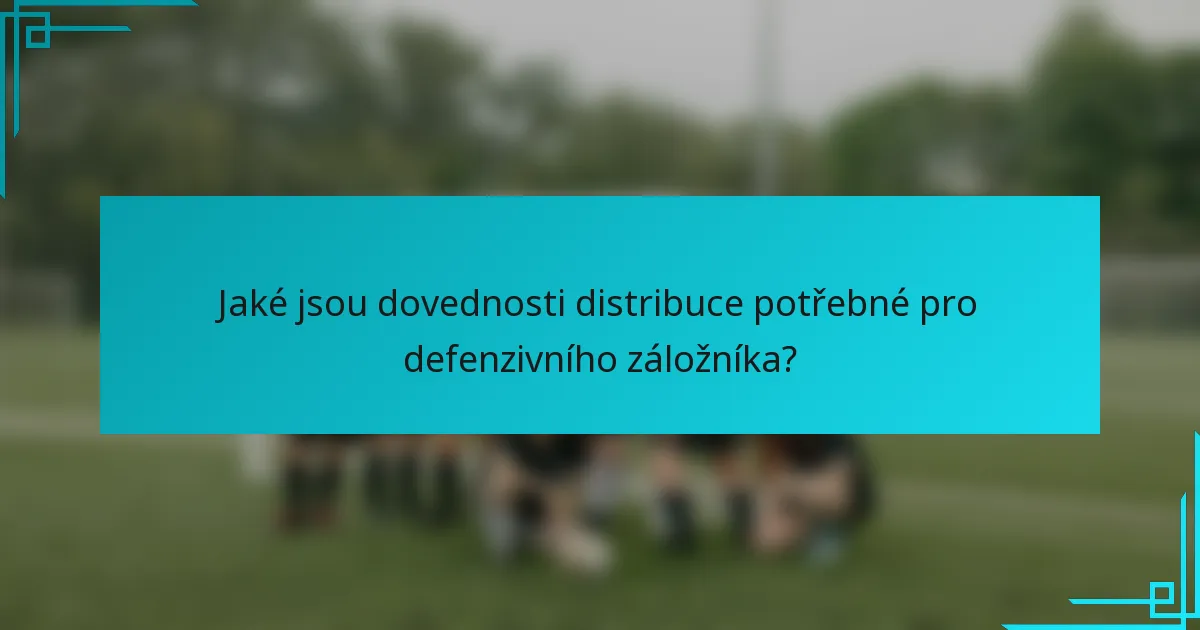 Jaké jsou dovednosti distribuce potřebné pro defenzivního záložníka?