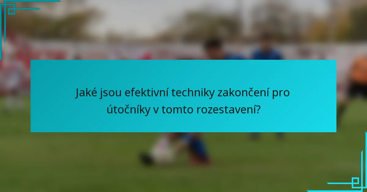 Jaké jsou efektivní techniky zakončení pro útočníky v tomto rozestavení?