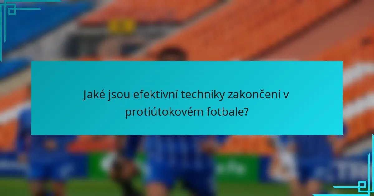 Jaké jsou efektivní techniky zakončení v protiútokovém fotbale?
