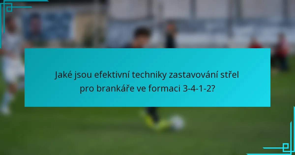 Jaké jsou efektivní techniky zastavování střel pro brankáře ve formaci 3-4-1-2?