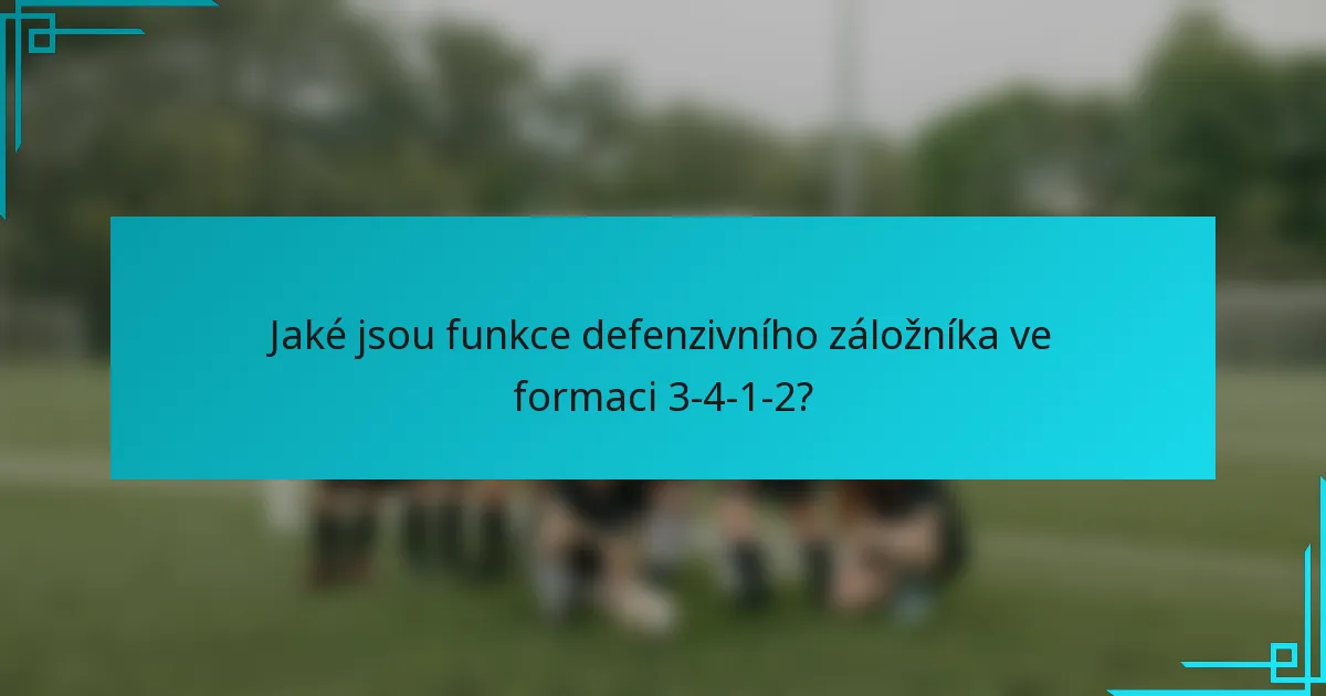 Jaké jsou funkce defenzivního záložníka ve formaci 3-4-1-2?