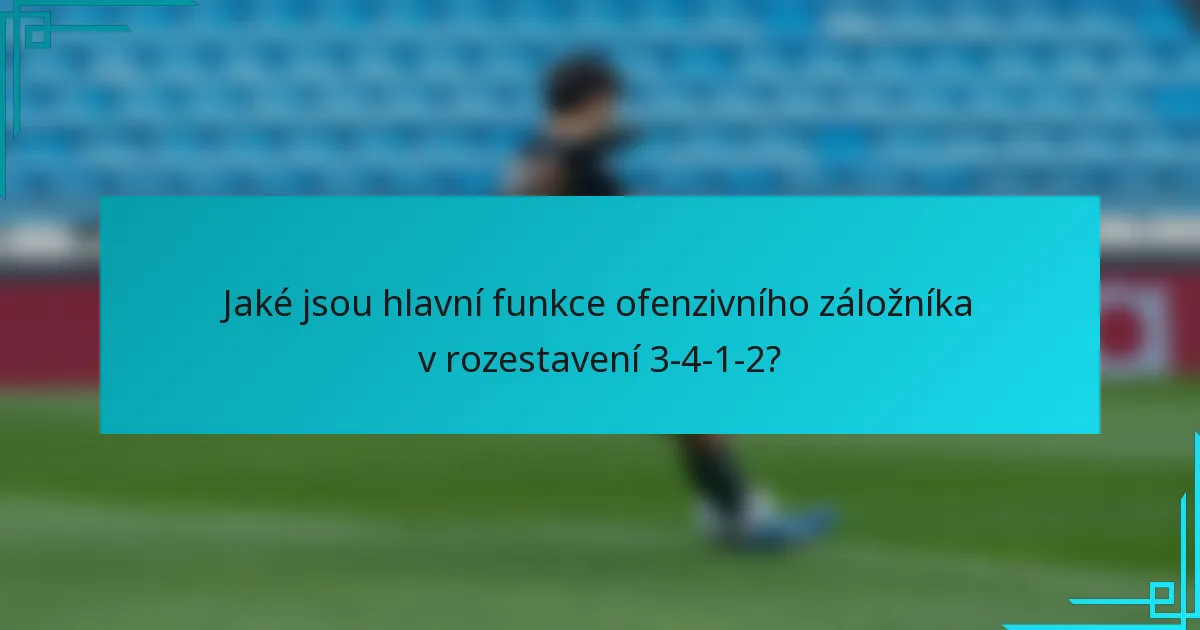 Jaké jsou hlavní funkce ofenzivního záložníka v rozestavení 3-4-1-2?
