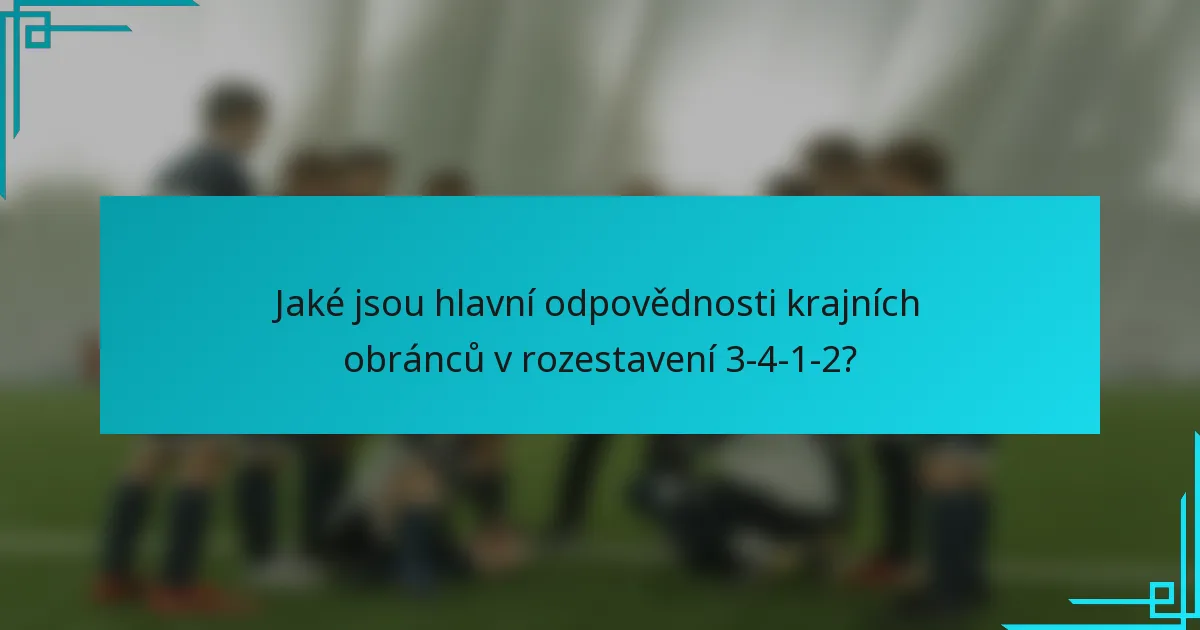 Jaké jsou hlavní odpovědnosti krajních obránců v rozestavení 3-4-1-2?