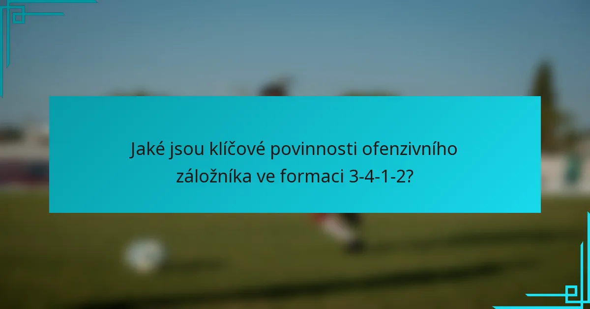 Jaké jsou klíčové povinnosti ofenzivního záložníka ve formaci 3-4-1-2?