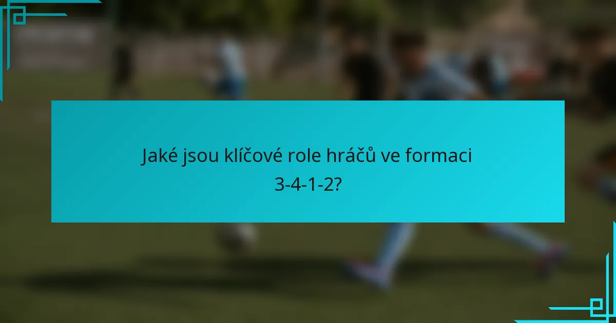 Jaké jsou klíčové role hráčů ve formaci 3-4-1-2?