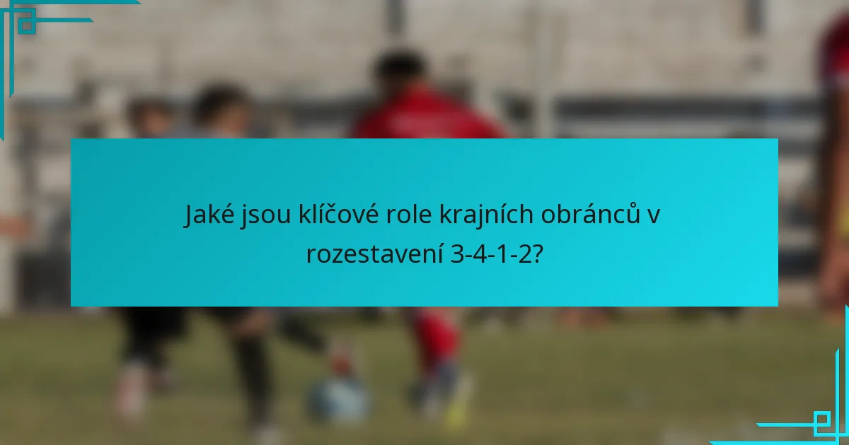 Jaké jsou klíčové role krajních obránců v rozestavení 3-4-1-2?