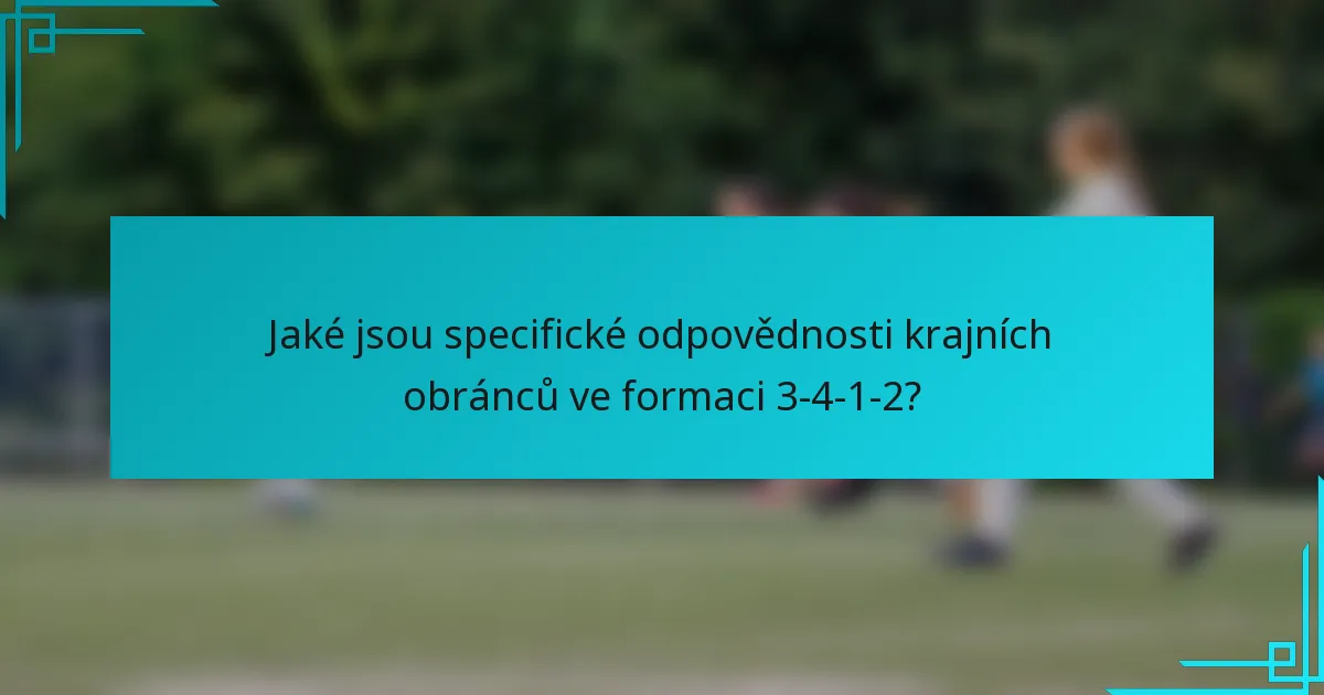 Jaké jsou specifické odpovědnosti krajních obránců ve formaci 3-4-1-2?