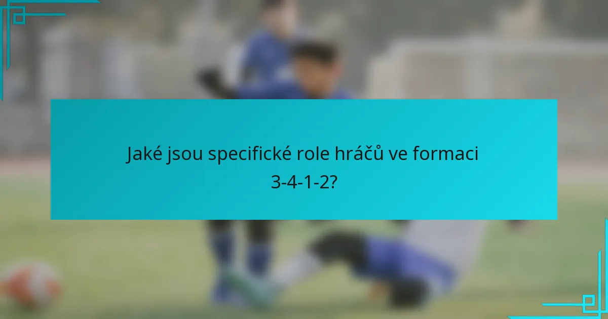 Jaké jsou specifické role hráčů ve formaci 3-4-1-2?