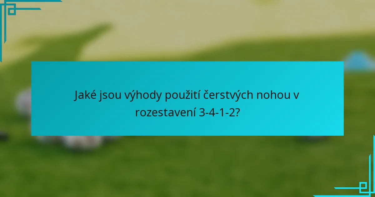 Jaké jsou výhody použití čerstvých nohou v rozestavení 3-4-1-2?