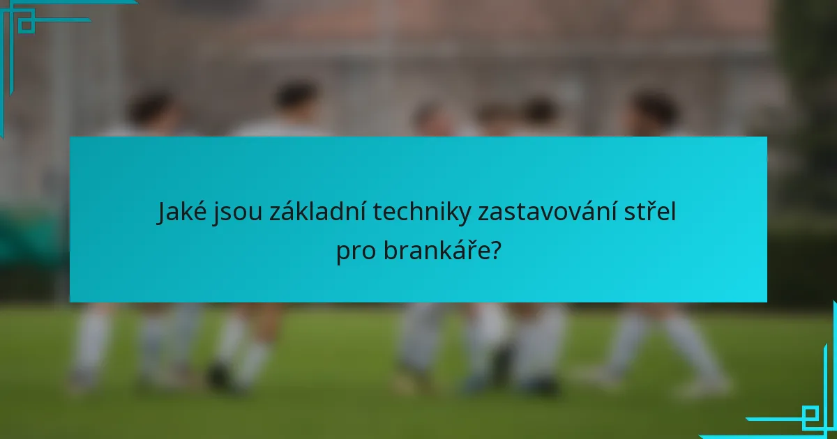 Jaké jsou základní techniky zastavování střel pro brankáře?