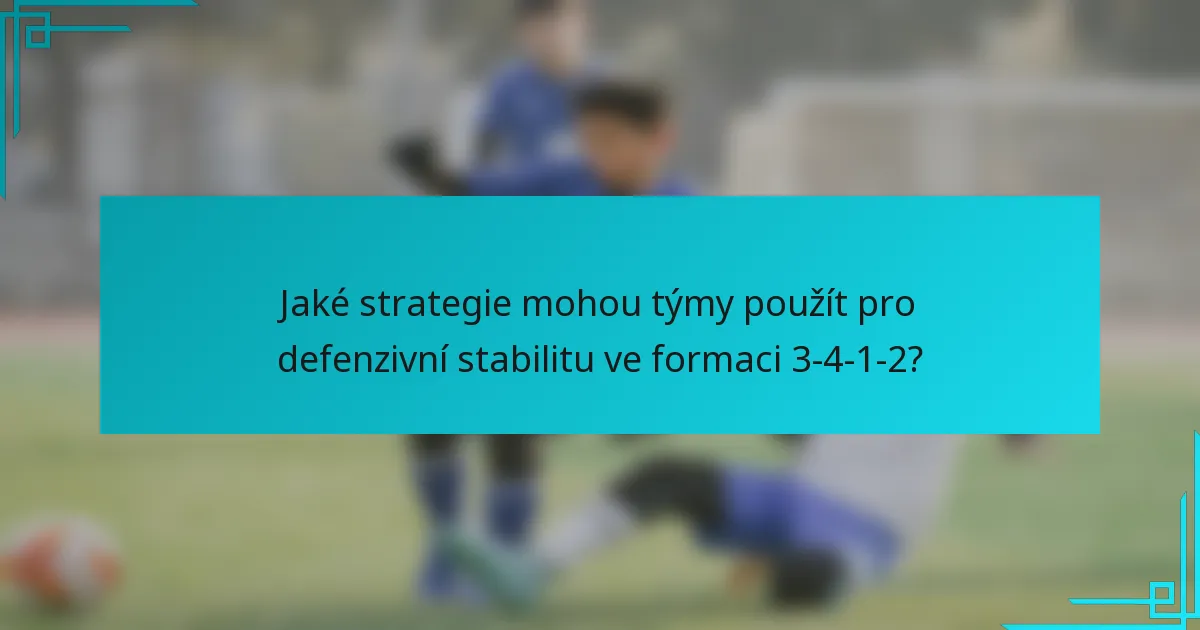 Jaké strategie mohou týmy použít pro defenzivní stabilitu ve formaci 3-4-1-2?
