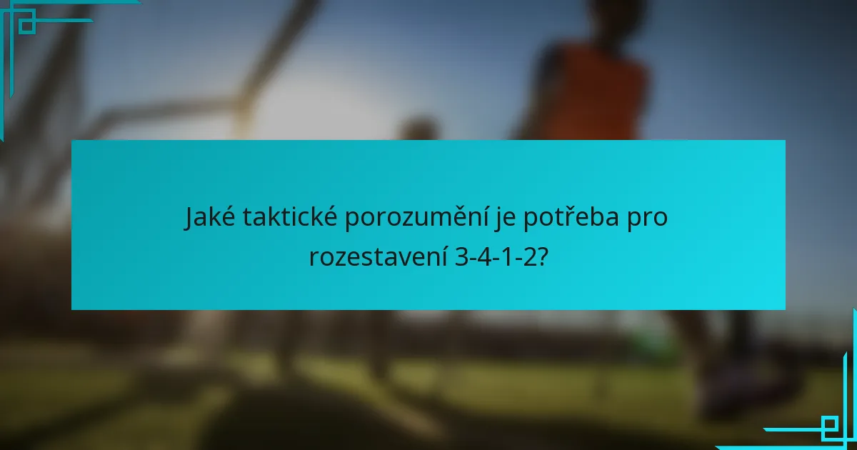 Jaké taktické porozumění je potřeba pro rozestavení 3-4-1-2?