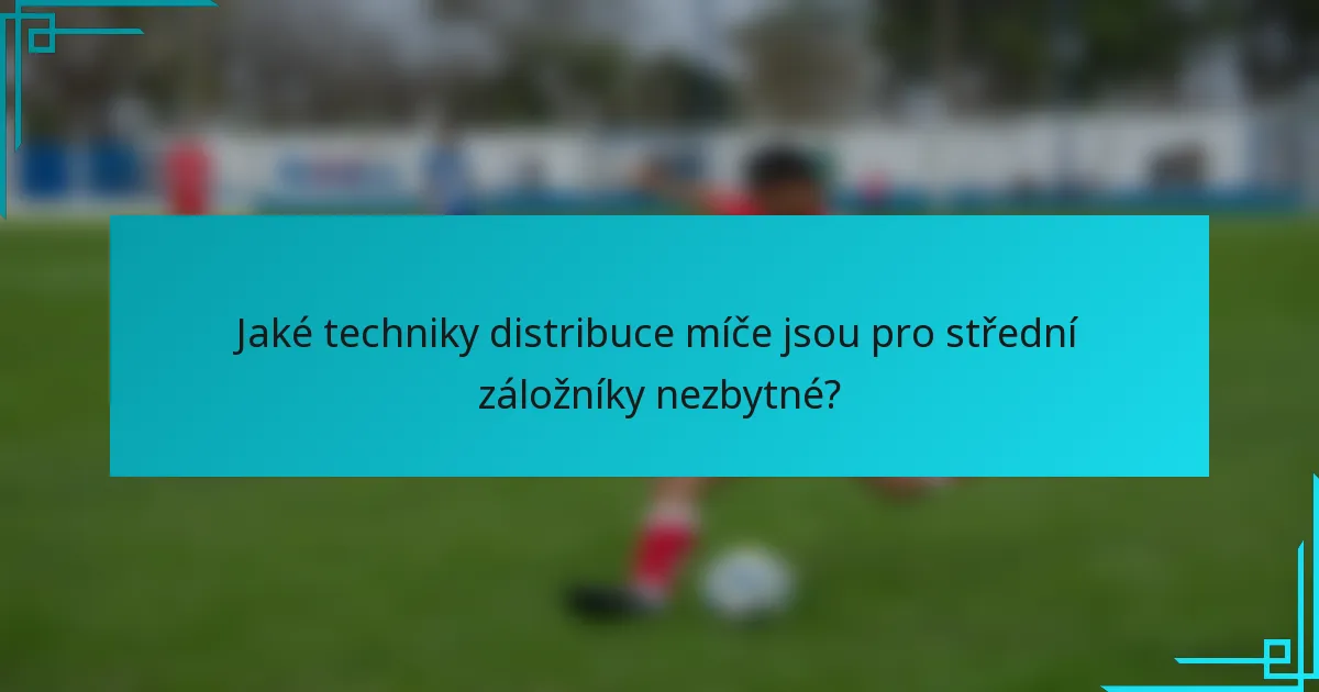 Jaké techniky distribuce míče jsou pro střední záložníky nezbytné?