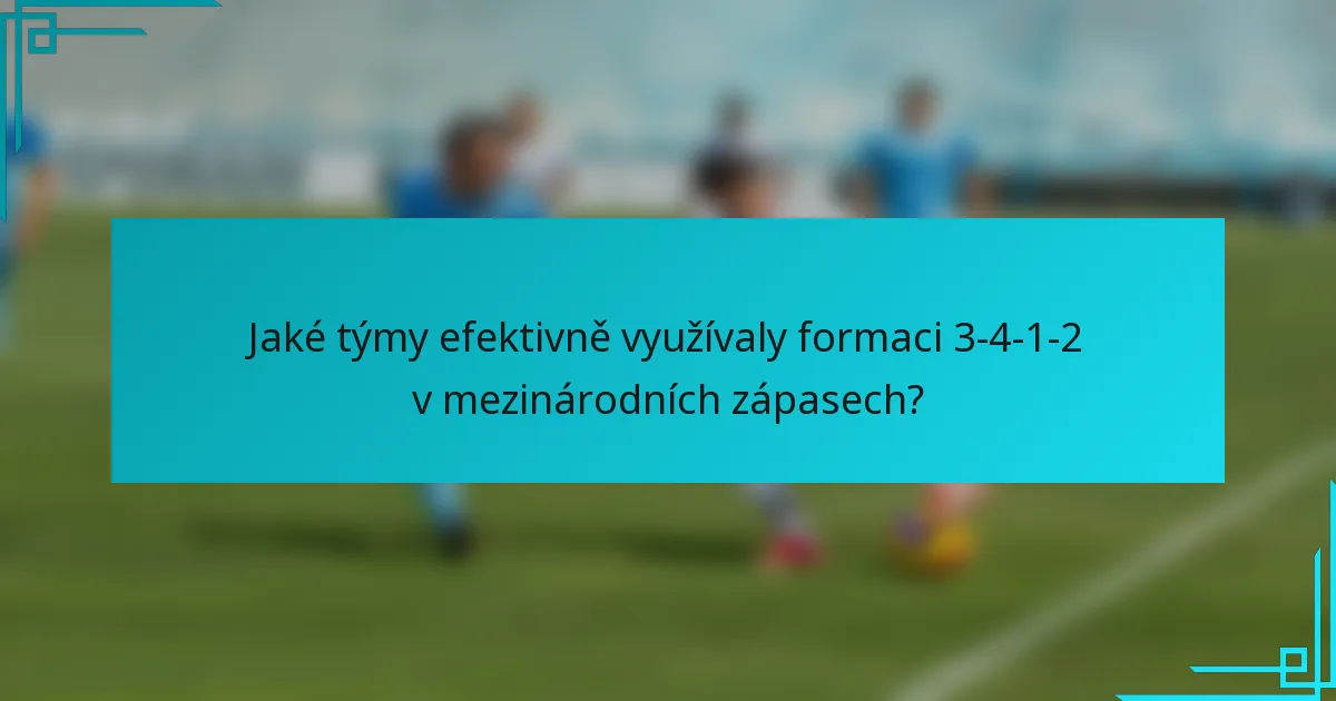 Jaké týmy efektivně využívaly formaci 3-4-1-2 v mezinárodních zápasech?