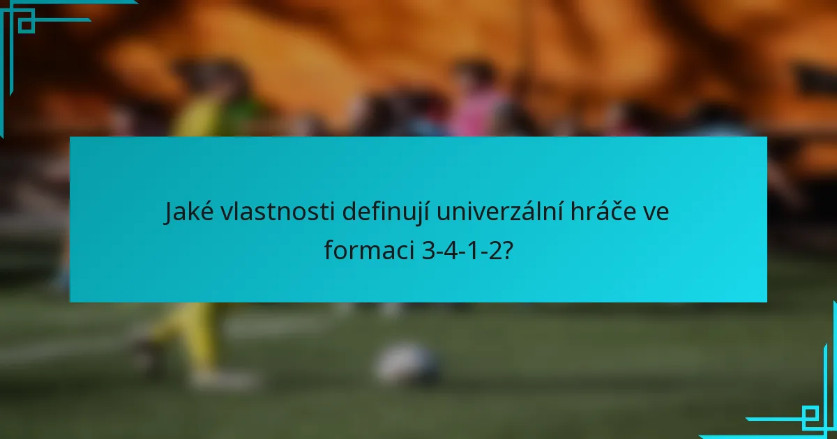 Jaké vlastnosti definují univerzální hráče ve formaci 3-4-1-2?